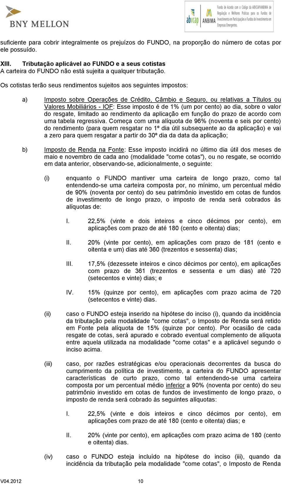 Os cotistas terão seus rendimentos sujeitos aos seguintes impostos: a) Imposto sobre Operações de Crédito, Câmbio e Seguro, ou relativas a Títulos ou Valores Mobiliários - IOF: Esse imposto é de 1%