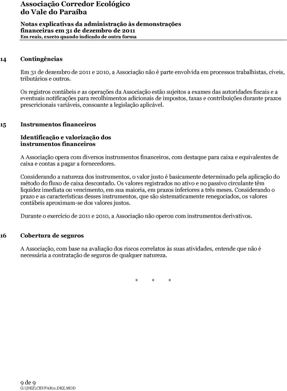 Os registros contábeis e as operações da Associação estão sujeitos a exames das autoridades fiscais e a eventuais notificações para recolhimentos adicionais de impostos, taxas e contribuições durante