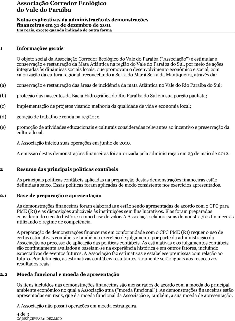 regional, reconectando a Serra do Mar à Serra da Mantiqueira, através da: (a) (b) (c) (d) (e) conservação e restauração das áreas de incidência da mata Atlântica no Vale do Rio Paraíba do Sul;