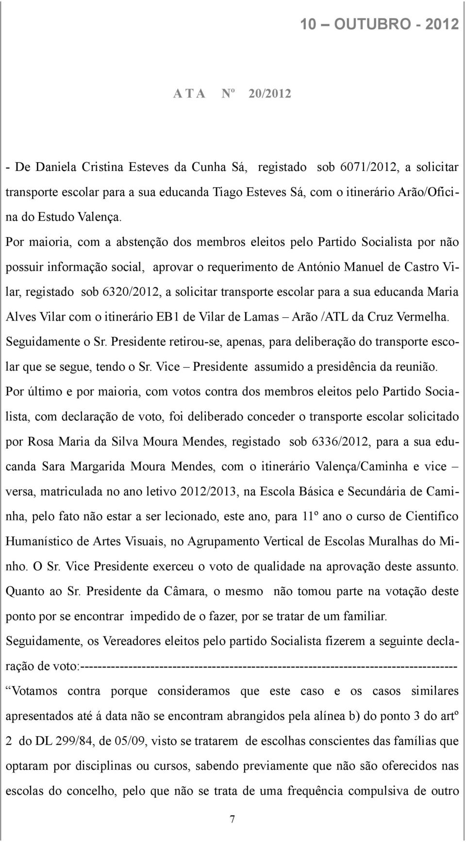 Por maioria, com a abstenção dos membros eleitos pelo Partido Socialista por não possuir informação social, aprovar o requerimento de António Manuel de Castro Vilar, registado sob 6320/2012, a