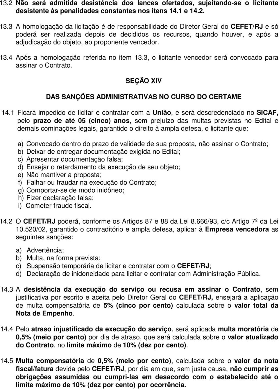 vencedor. 13.4 Após a homologação referida no item 13.3, o licitante vencedor será convocado para assinar o Contrato. SEÇÃO XIV DAS SANÇÕES ADMINISTRATIVAS NO CURSO DO CERTAME 14.