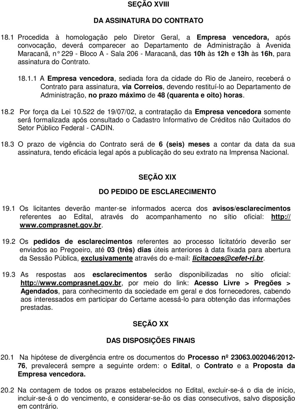 10h às 12h e 13h às 16h, para assinatura do Contrato. 18.1.1 A Empresa vencedora, sediada fora da cidade do Rio de Janeiro, receberá o Contrato para assinatura, via Correios, devendo restituí-lo ao