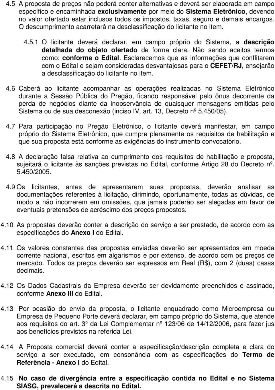 1 O licitante deverá declarar, em campo próprio do Sistema, a descrição detalhada do objeto ofertado de forma clara. Não sendo aceitos termos como: conforme o Edital.