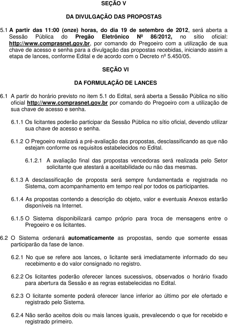 br, por comando do Pregoeiro com a utilização de sua chave de acesso e senha para a divulgação das propostas recebidas, iniciando assim a etapa de lances, conforme Edital e de acordo com o Decreto nº