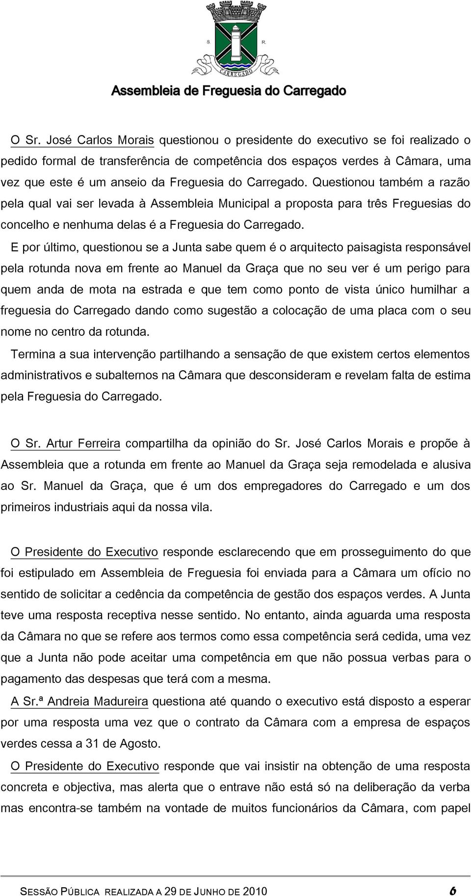 E por último, questionou se a Junta sabe quem é o arquitecto paisagista responsável pela rotunda nova em frente ao Manuel da Graça que no seu ver é um perigo para quem anda de mota na estrada e que