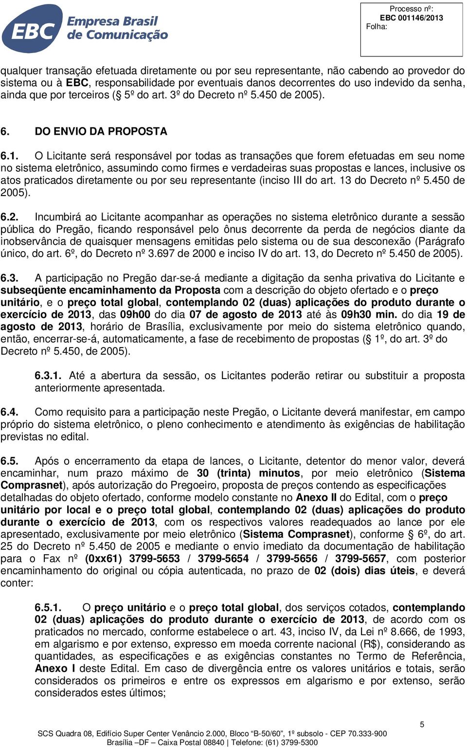 O Licitante será responsável por todas as transações que forem efetuadas em seu nome no sistema eletrônico, assumindo como firmes e verdadeiras suas propostas e lances, inclusive os atos praticados