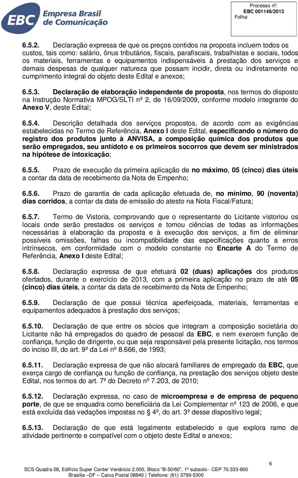 e equipamentos indispensáveis à prestação dos serviços e demais despesas de qualquer natureza que possam incidir, direta ou indiretamente no cumprimento integral do objeto deste Edital e anexos; 6.5.