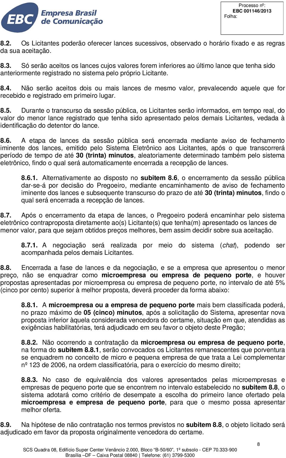 Não serão aceitos dois ou mais lances de mesmo valor, prevalecendo aquele que for recebido e registrado em primeiro lugar. 8.5.