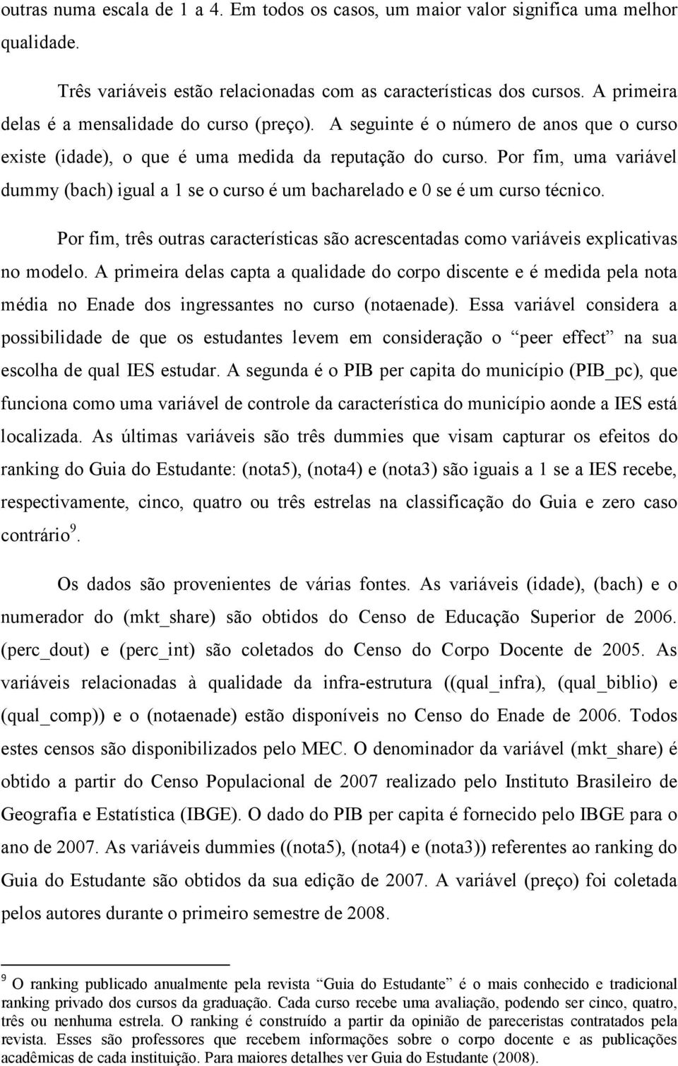 Por fim, uma variável dummy (bach) igual a 1 se o curso é um bacharelado e 0 se é um curso técnico. Por fim, três outras características são acrescentadas como variáveis explicativas no modelo.