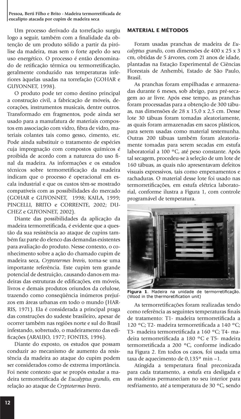 O processo é então denominado de retificação térmica ou termorretificação, geralmente conduzido nas temperaturas inferiores àquelas usadas na torrefação (GOHAR e GUYONNET, 1998).