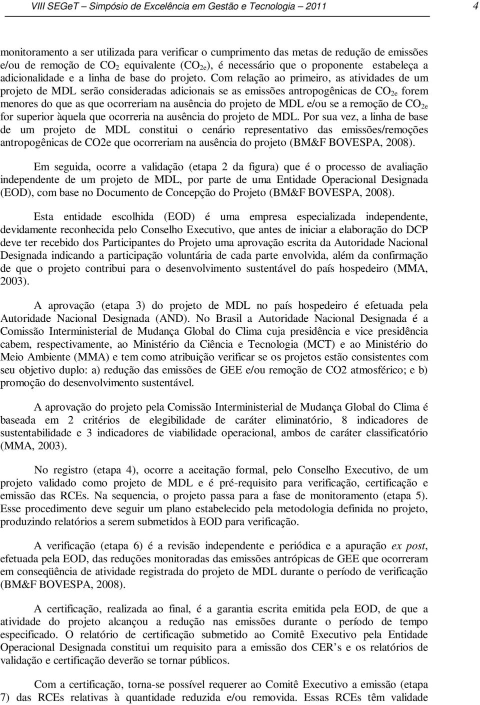 Com relação ao primeiro, as atividades de um projeto de MDL serão consideradas adicionais se as emissões antropogênicas de CO 2e forem menores do que as que ocorreriam na ausência do projeto de MDL