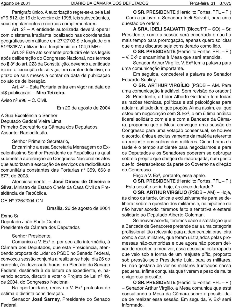 2º A entidade autorizada deverá operar com o sistema irradiante localizado nas coordenadas geográficas com atitude em 27º27 03 S e longitude em 51º33 l8w, utilizando a freqüência de 104,9 MHz. Art.