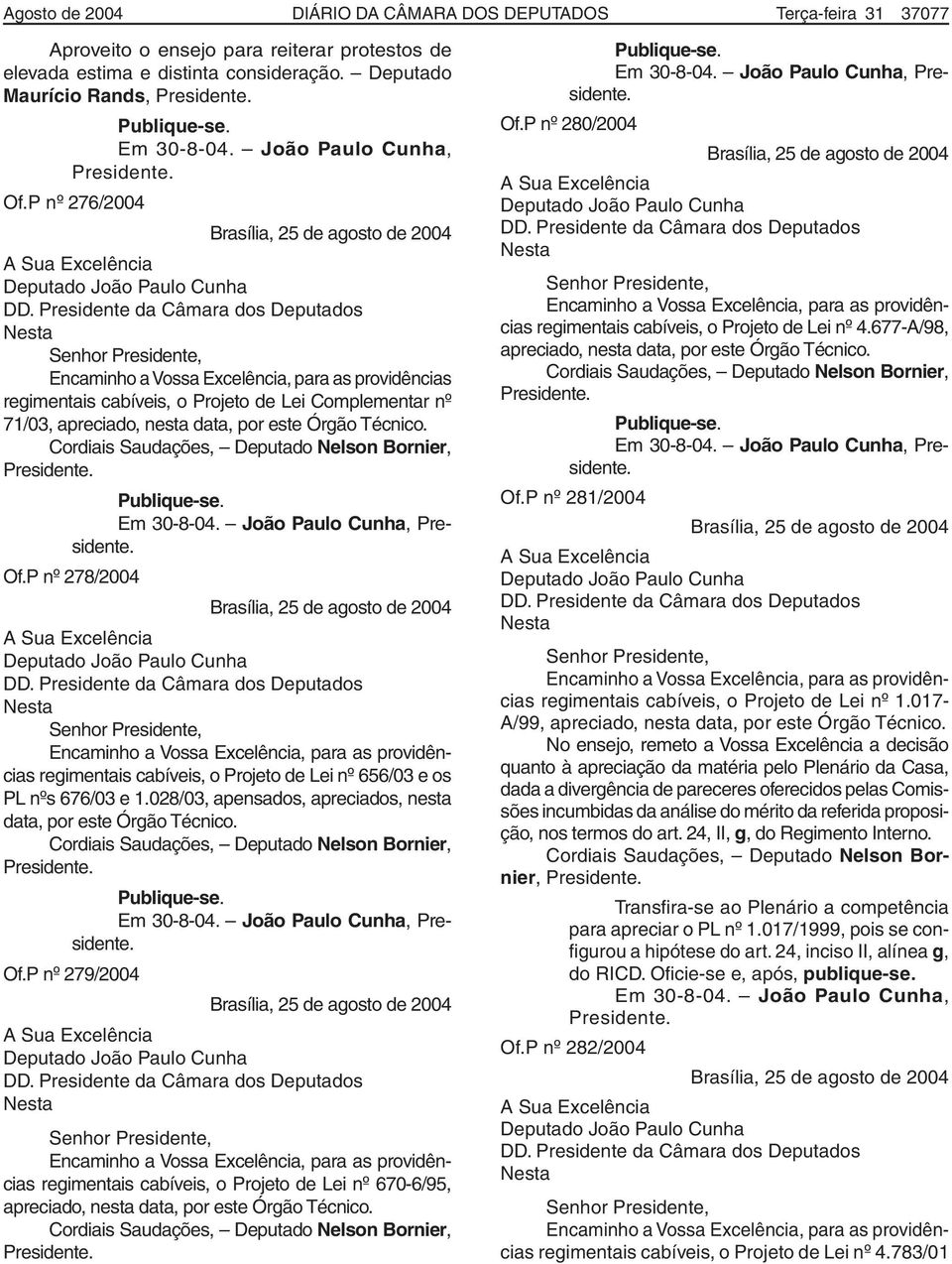 Presidente da Câmara dos Deputados Nesta Senhor Presidente, Encaminho a Vossa Excelência, para as providências regimentais cabíveis, o Projeto de Lei Complementar nº 71/03, apreciado, nesta data, por