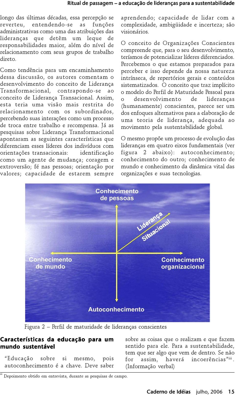 Como tendência para um encaminhamento dessa discussão, os autores comentam o desenvolvimento do conceito de Liderança Transformacional, contrapondo-se ao conceito de Liderança Transacional.