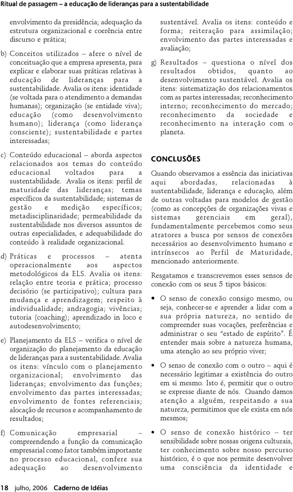 Avalia os itens: identidade (se voltada para o atendimento a demandas humanas); organização (se entidade viva); educação (como desenvolvimento humano); liderança (como liderança consciente);