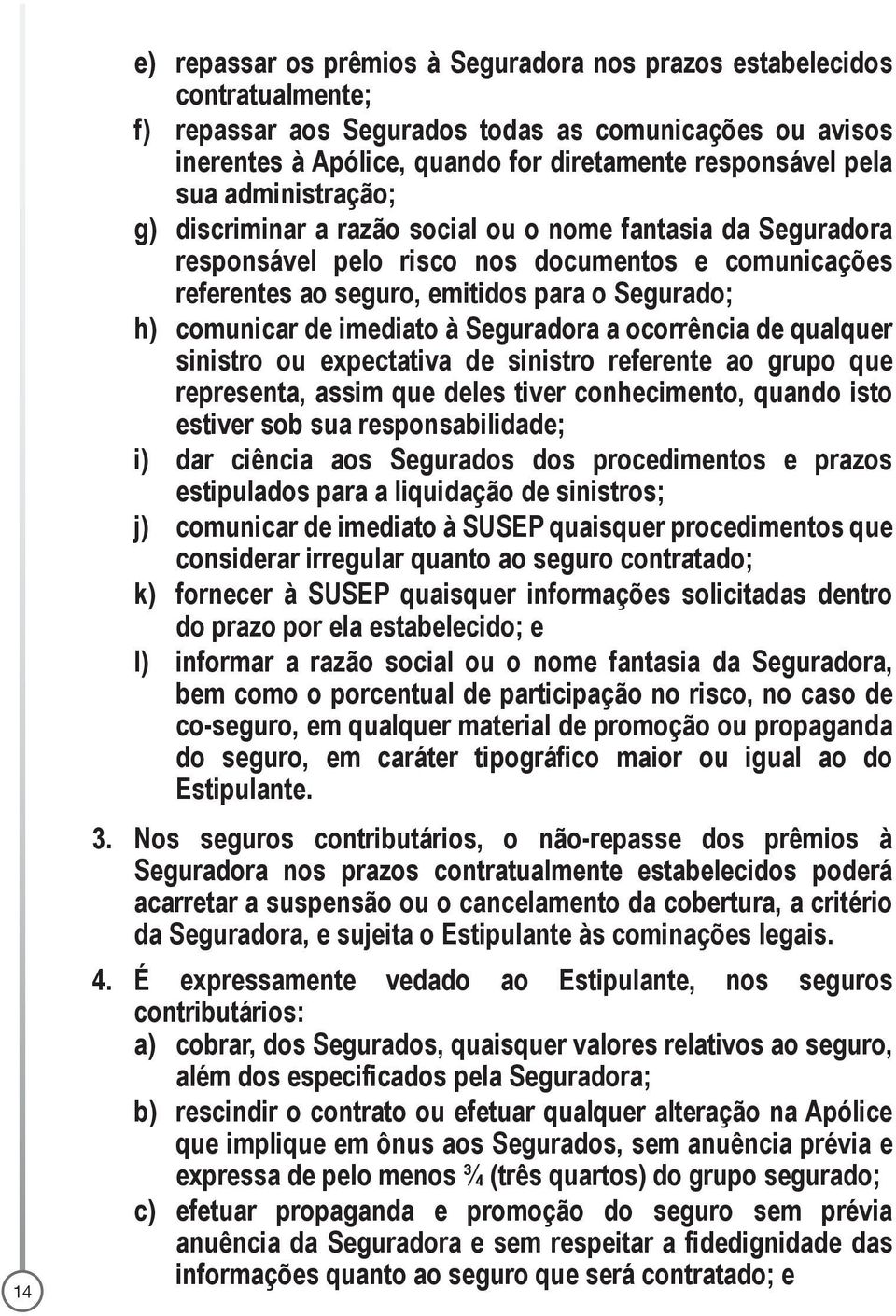 imediato à Seguradora a ocorrência de qualquer sinistro ou expectativa de sinistro referente ao grupo que representa, assim que deles tiver conhecimento, quando isto estiver sob sua responsabilidade;