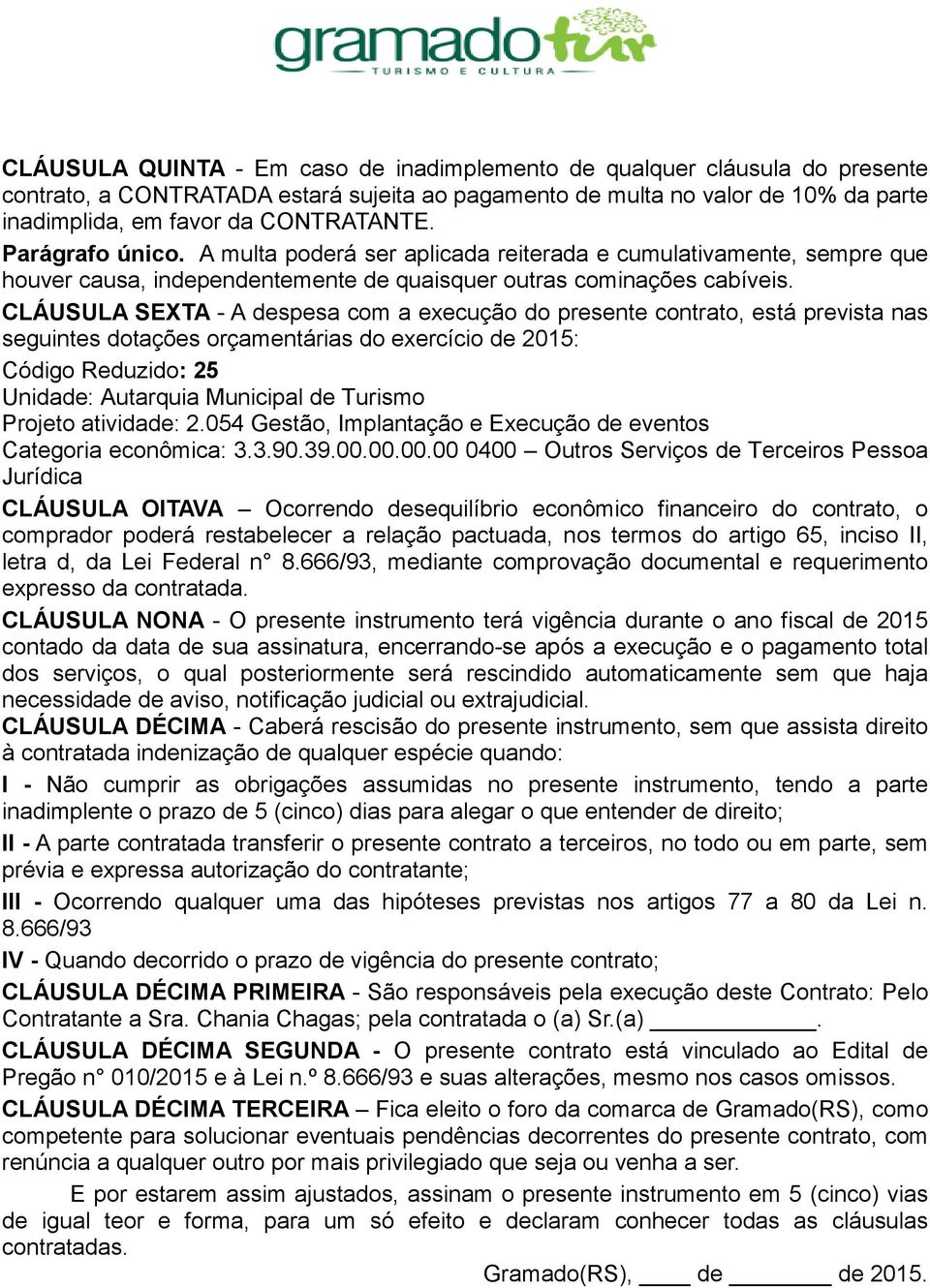 CLÁUSULA SEXTA - A despesa com a execução do presente contrato, está prevista nas seguintes dotações orçamentárias do exercício de 2015: Código Reduzido: 25 Unidade: Autarquia Municipal de Turismo