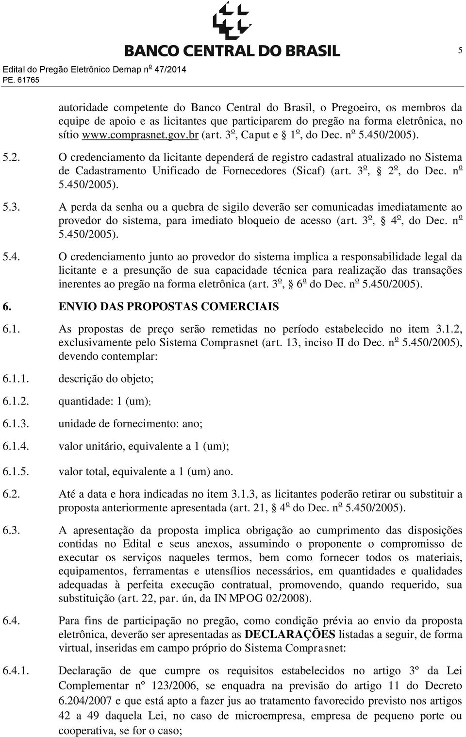 3 o, Caput e 1 o, do Dec. n o 5.450/2005). 5.2. O credenciamento da licitante dependerá de registro cadastral atualizado no Sistema de Cadastramento Unificado de Fornecedores (Sicaf) (art.