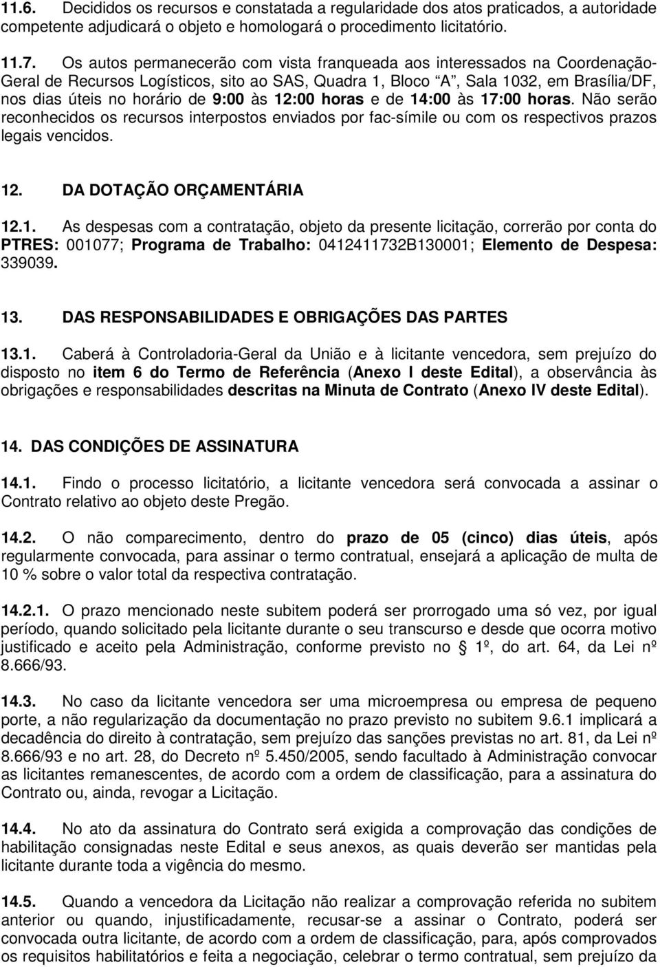 às 12:00 horas e de 14:00 às 17:00 horas. Não serão reconhecidos os recursos interpostos enviados por fac-símile ou com os respectivos prazos legais vencidos. 12. DA DOTAÇÃO ORÇAMENTÁRIA 12.1. As despesas com a contratação, objeto da presente licitação, correrão por conta do PTRES: 001077; Programa de Trabalho: 0412411732B130001; Elemento de Despesa: 339039.