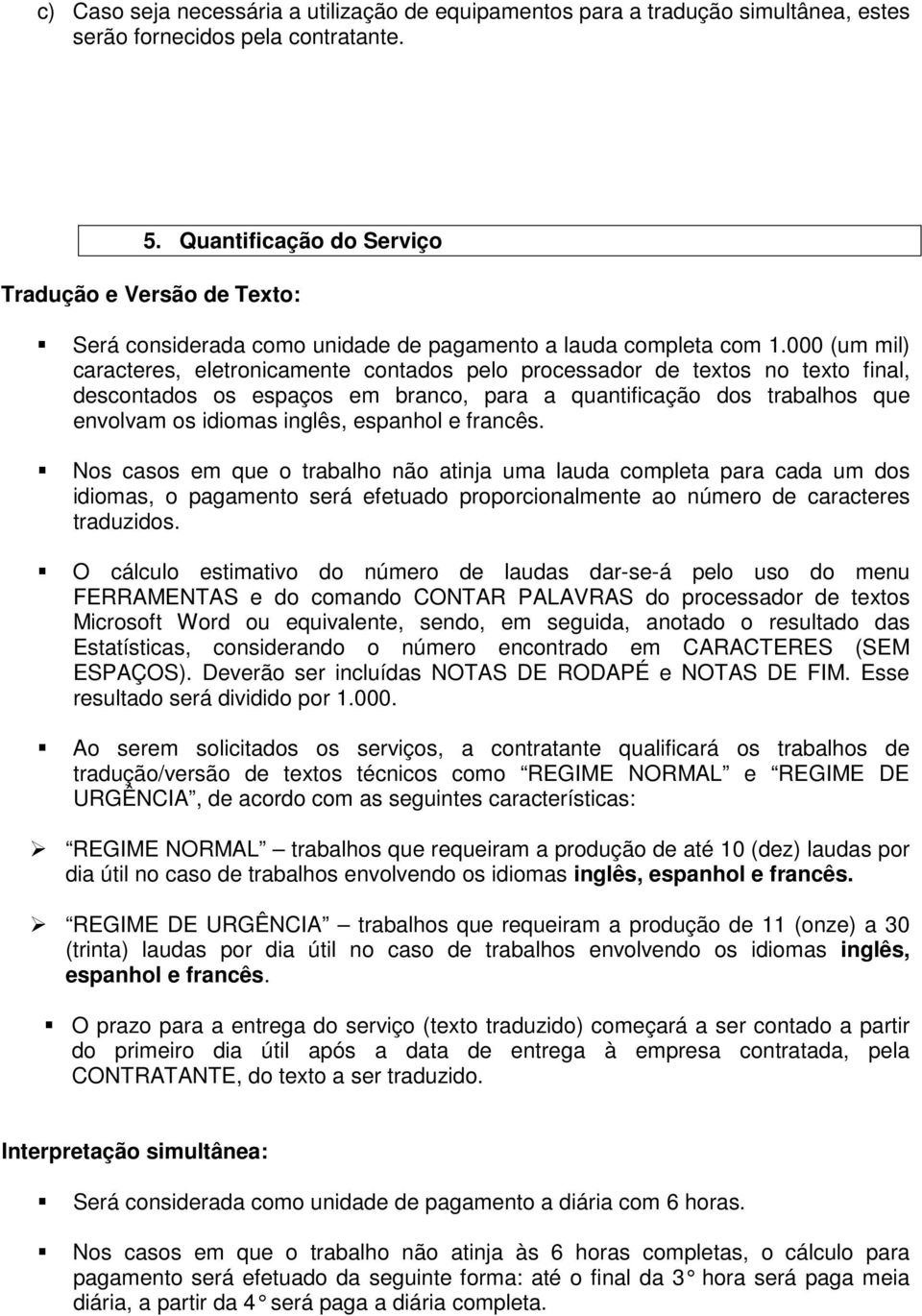 000 (um mil) caracteres, eletronicamente contados pelo processador de textos no texto final, descontados os espaços em branco, para a quantificação dos trabalhos que envolvam os idiomas inglês,