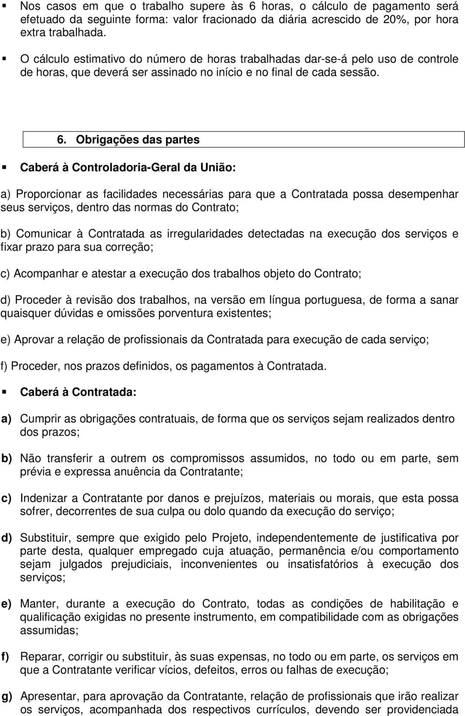 Obrigações das partes Caberá à Controladoria-Geral da União: a) Proporcionar as facilidades necessárias para que a Contratada possa desempenhar seus serviços, dentro das normas do Contrato; b)