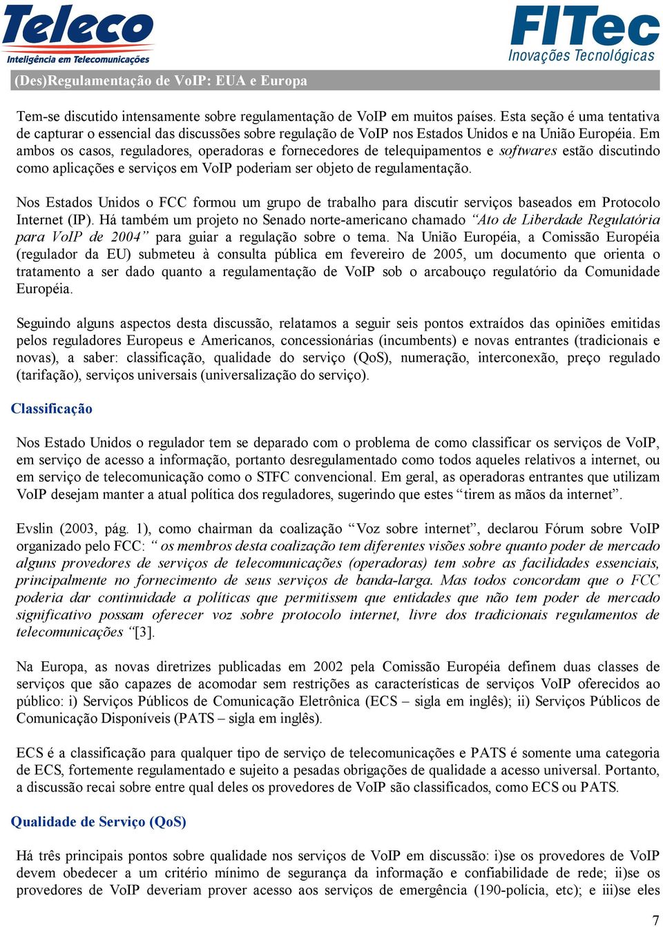 Em ambos os casos, reguladores, operadoras e fornecedores de telequipamentos e softwares estão discutindo como aplicações e serviços em VoIP poderiam ser objeto de regulamentação.