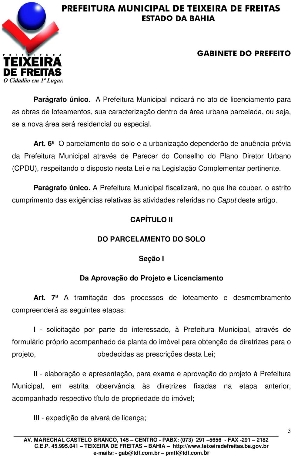 6º O parcelamento do solo e a urbanização dependerão de anuência prévia da Prefeitura Municipal através de Parecer do Conselho do Plano Diretor Urbano (CPDU), respeitando o disposto nesta Lei e na