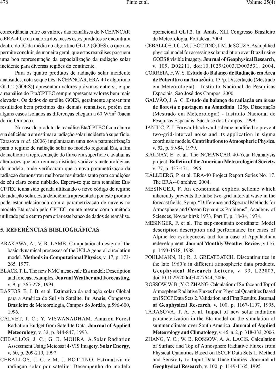 Para os quatro produtos de radiação solar incidente analisados, nota-se que três [NCEP/NCAR, ERA-40 e algoritmo GL1.