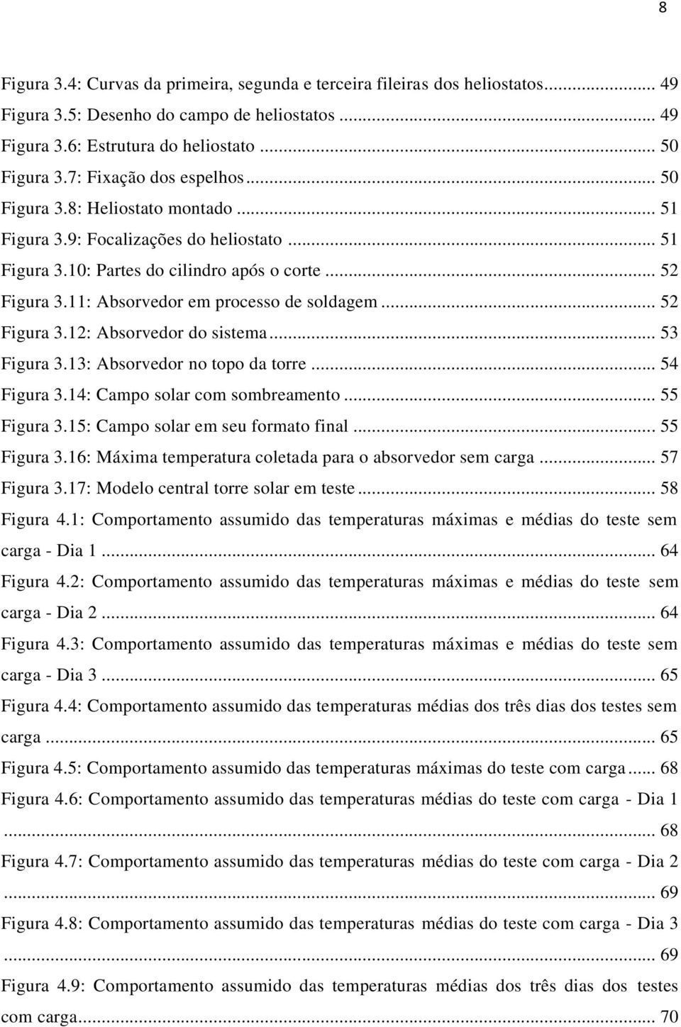 11: Absorvedor em processo de soldagem... 52 Figura 3.12: Absorvedor do sistema... 53 Figura 3.13: Absorvedor no topo da torre... 54 Figura 3.14: Campo solar com sombreamento... 55 Figura 3.