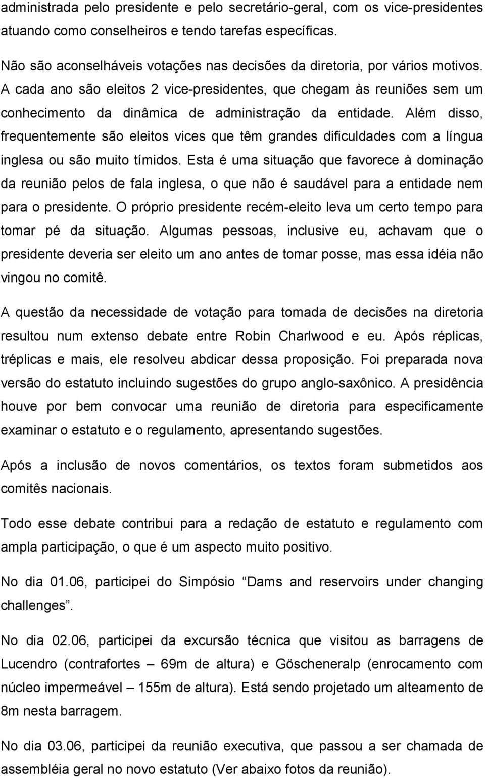 A cada ano são eleitos 2 vice-presidentes, que chegam às reuniões sem um conhecimento da dinâmica de administração da entidade.