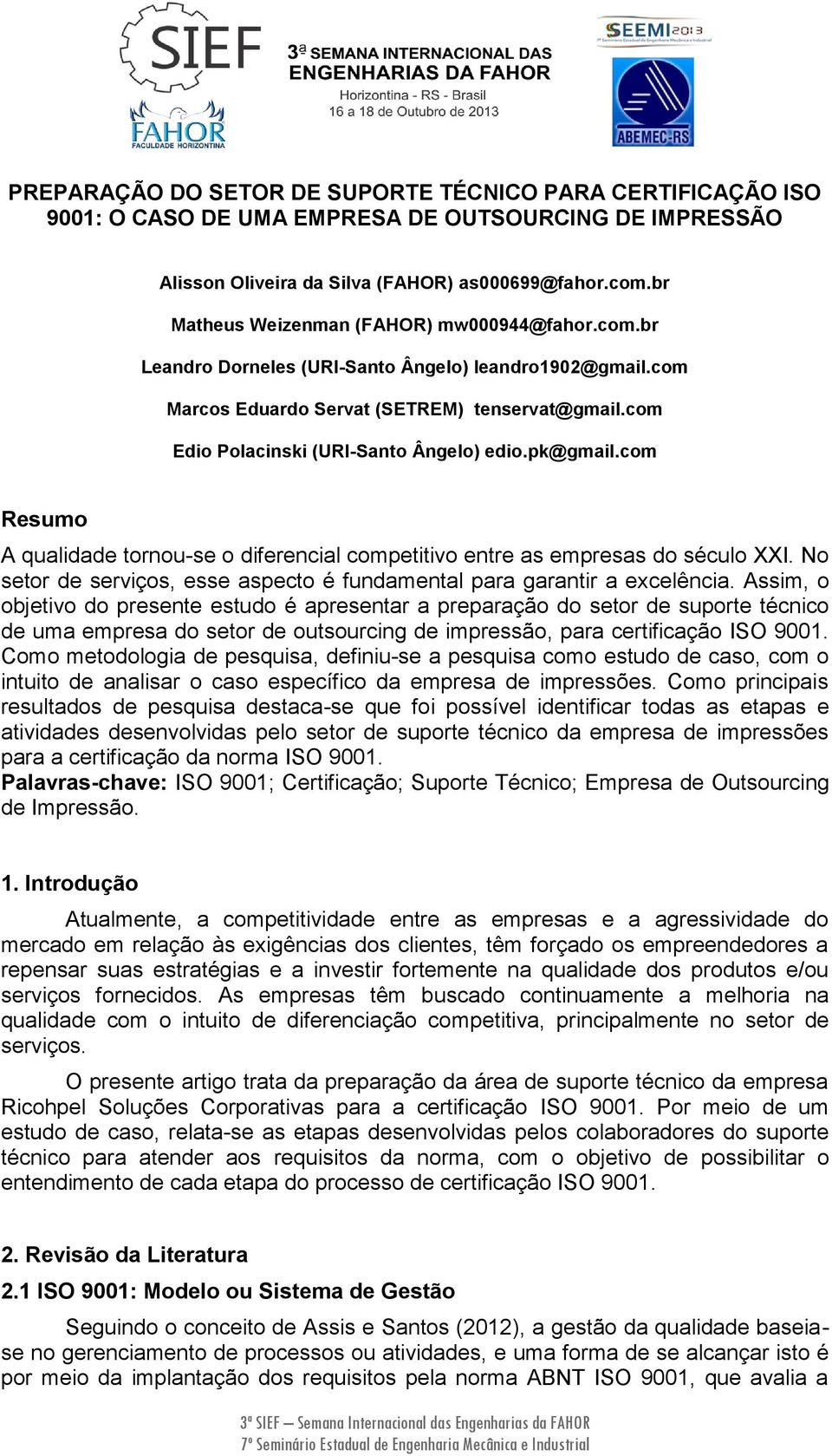 pk@gmail.com Resumo A qualidade tornou-se o diferencial competitivo entre as empresas do século XXI. No setor de serviços, esse aspecto é fundamental para garantir a excelência.