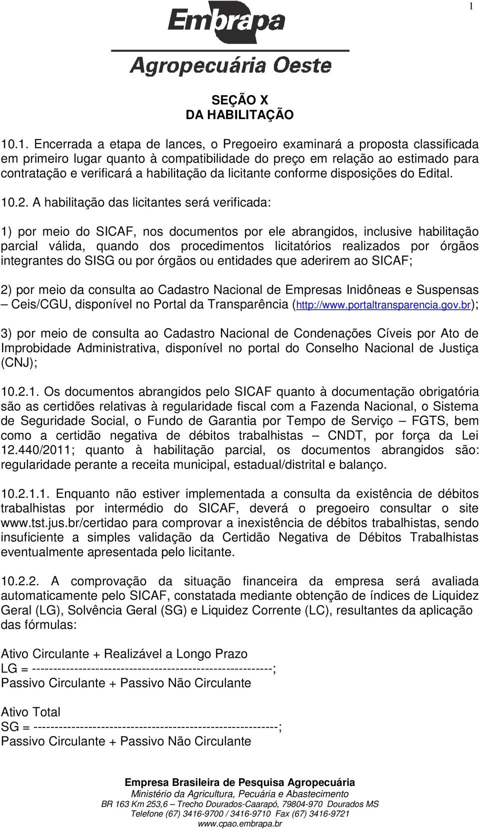 A habilitação das licitantes será verificada: 1) por meio do SICAF, nos documentos por ele abrangidos, inclusive habilitação parcial válida, quando dos procedimentos licitatórios realizados por