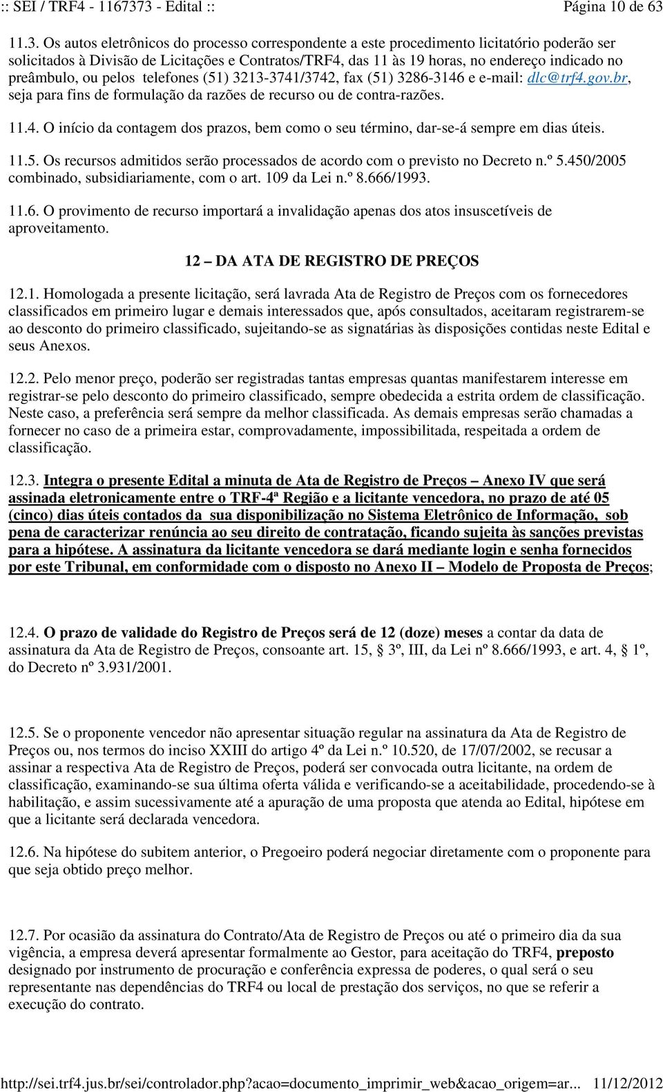 preâmbulo, ou pelos telefones (51) 3213-3741/3742, fax (51) 3286-3146 e e-mail: dlc@trf4.gov.br, seja para fins de formulação da razões de recurso ou de contra-razões. 11.4. O início da contagem dos prazos, bem como o seu término, dar-se-á sempre em dias úteis.