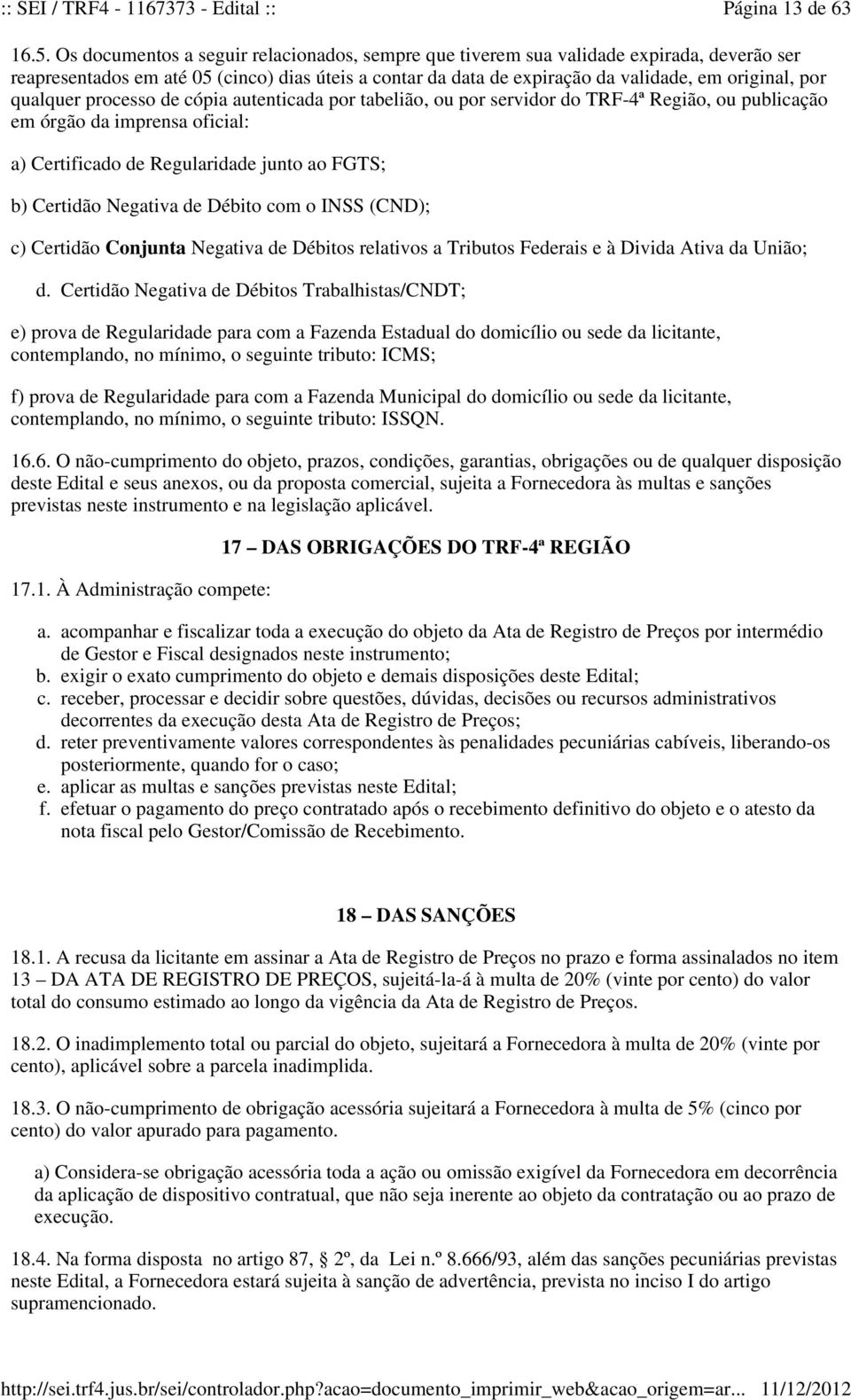 qualquer processo de cópia autenticada por tabelião, ou por servidor do TRF-4ª Região, ou publicação em órgão da imprensa oficial: a) Certificado de Regularidade junto ao FGTS; b) Certidão Negativa