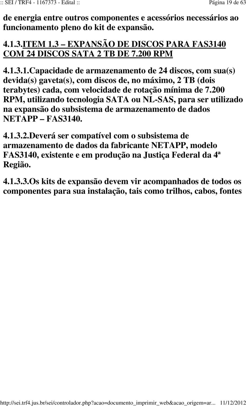 200 RPM, utilizando tecnologia SATA ou NL-SAS, para ser utilizado na expansão do subsistema de armazenamento de dados NETAPP FAS3140. 4.1.3.2.Deverá ser compatível com o subsistema de armazenamento de dados da fabricante NETAPP, modelo FAS3140, existente e em produção na Justiça Federal da 4ª Região.