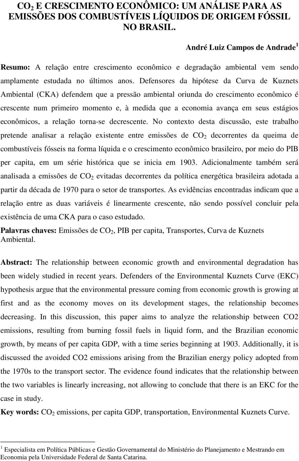 Defensores da hipóese da Curva de Kuznes Ambienal (CKA) defendem que a pressão ambienal oriunda do crescimeno econômico é crescene num primeiro momeno e, à medida que a economia avança em seus