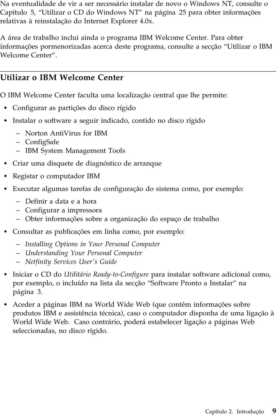 Utilizar o IBM Welcome Center O IBM Welcome Center faculta uma localização central que lhe permite: Configurar as partições do disco rígido Instalar o software a seguir indicado, contido no disco