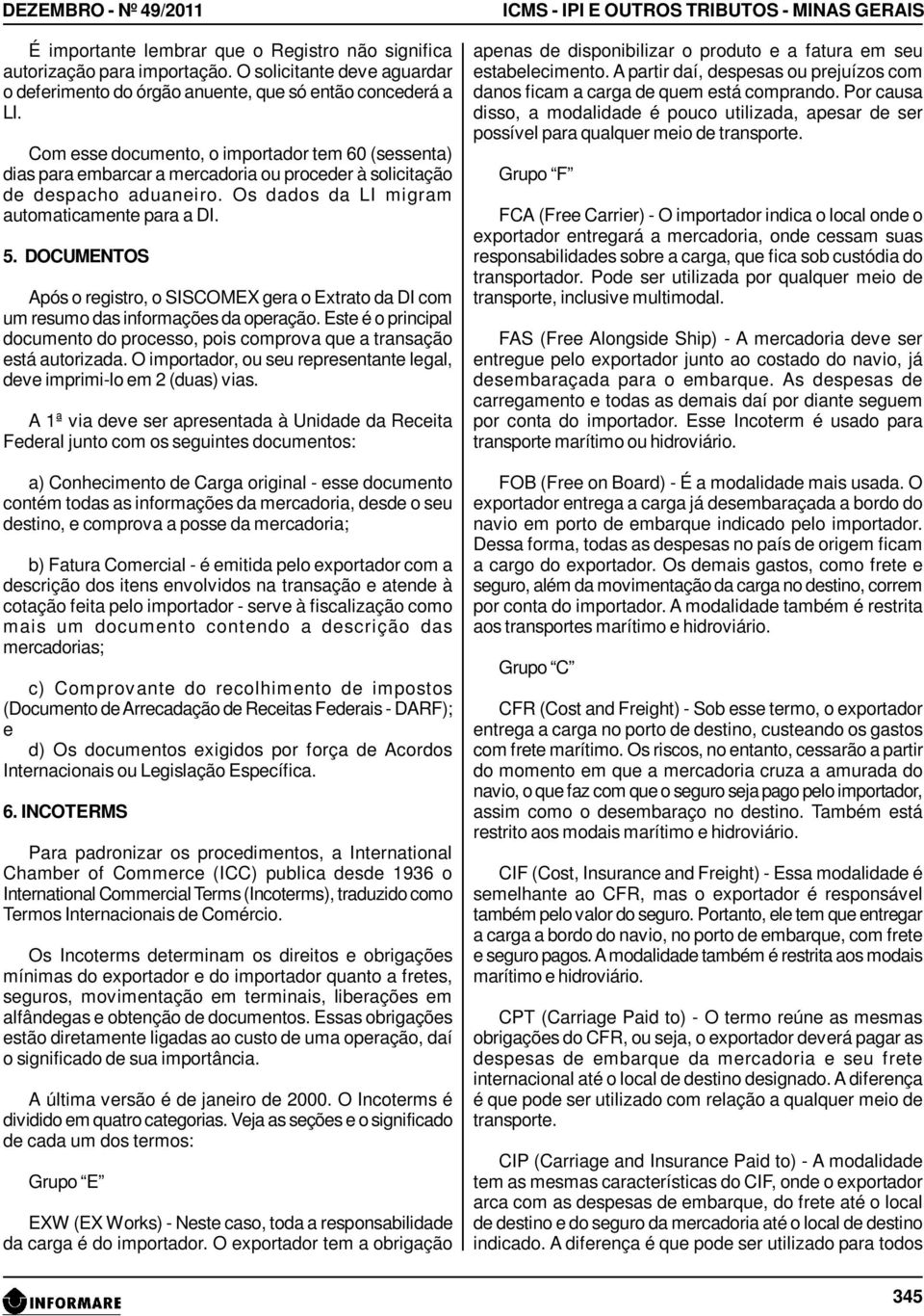 DOCUMENTOS Após o registro, o SISCOMEX gera o Extrato da DI com um resumo das informações da operação. Este é o principal documento do processo, pois comprova que a transação está autorizada.