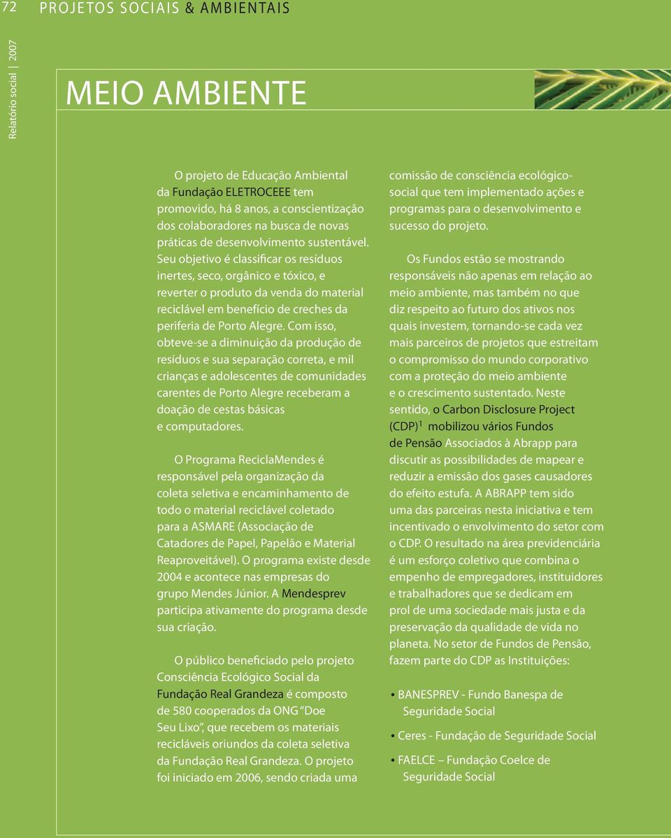 Seu objetivo é classificar os resíduos inertes, seco, orgânico e tóxico, e reverter o produto da venda do material reciclável em benefício de creches da periferia de Porto Alegre.