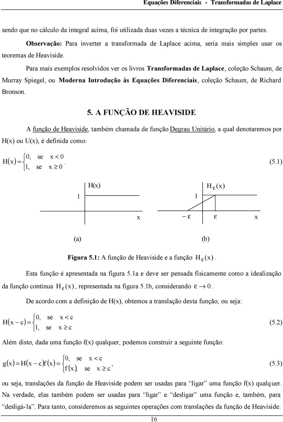 ambém chamada d fução Dgrau Uiário, a qual doarmo por H(x) ou U(x), é dfiida como:, x < H ( x) (5), x H(x) (x) H ε x ε ε x (a) (b) Figura 5: A fução d Haviid a fução H ε (x) Ea fução é aprada a