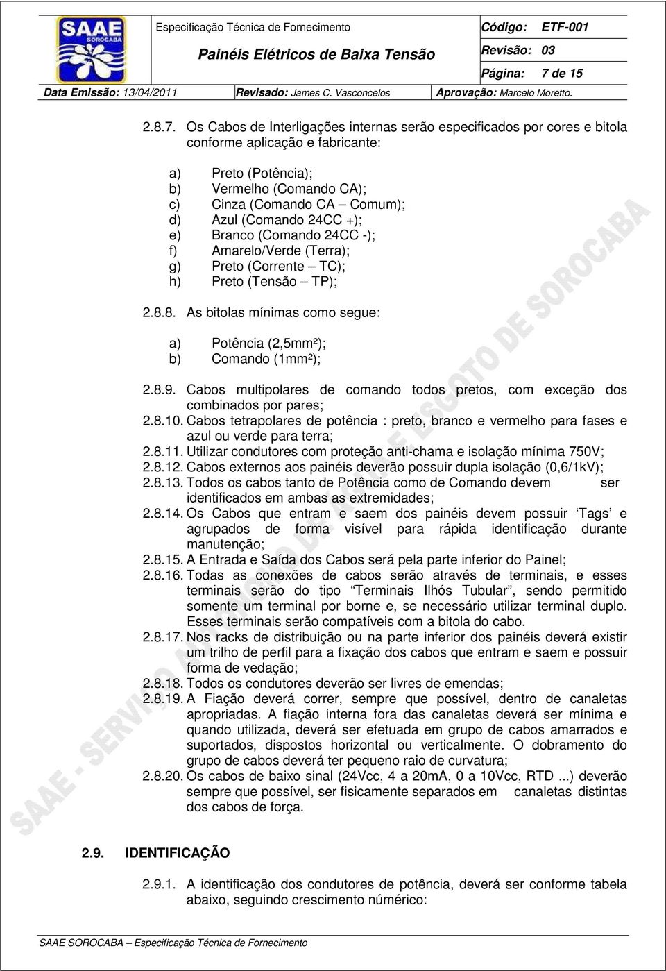 Os Cabos de Interligações internas serão especificados por cores e bitola conforme aplicação e fabricante: a) Preto (Potência); b) Vermelho (Comando CA); c) Cinza (Comando CA Comum); d) Azul (Comando