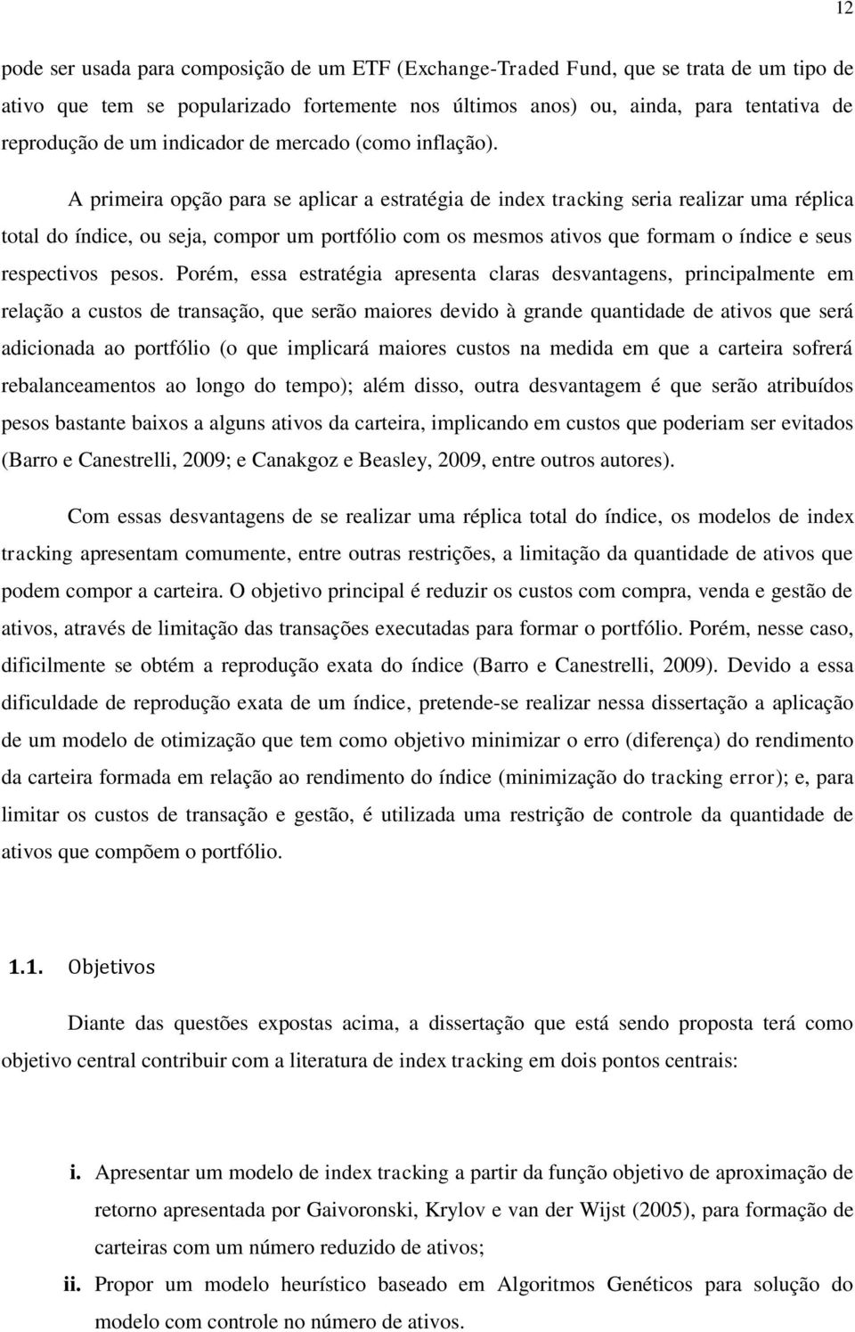 A primeira opção para se aplicar a estratégia de index tracking seria realizar uma réplica total do índice, ou seja, compor um portfólio com os mesmos ativos que formam o índice e seus respectivos