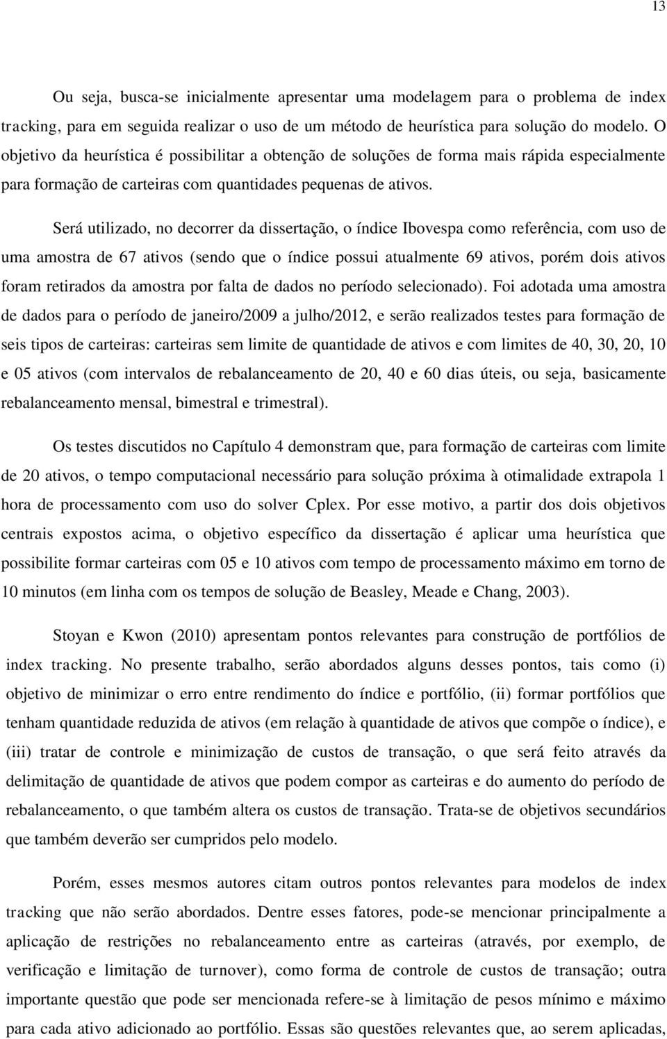 Será utilizado, no decorrer da dissertação, o índice Ibovespa como referência, com uso de uma amostra de 67 ativos (sendo que o índice possui atualmente 69 ativos, porém dois ativos foram retirados