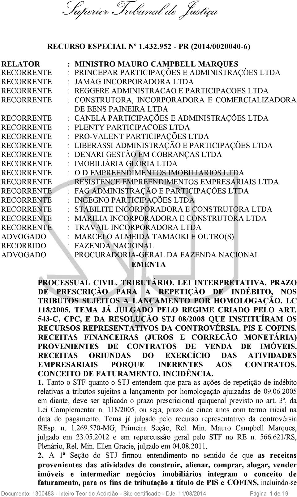 E PARTICIPACOES LTDA RECORRENTE : CONSTRUTORA, INCORPORADORA E COMERCIALIZADORA DE BENS PAINEIRA LTDA RECORRENTE : CANELA PARTICIPAÇÕES E ADMINISTRAÇÕES LTDA RECORRENTE : PLENTY PARTICIPACOES LTDA