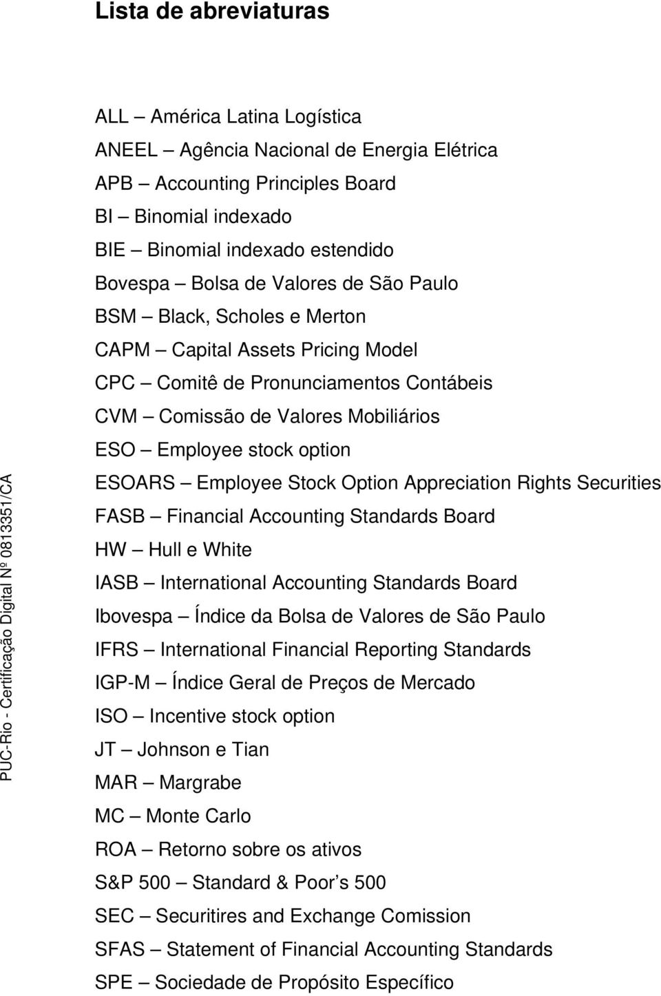 Employee Stock Option Appreciation Rights Securities FASB Financial Accounting Standards Board HW Hull e White IASB International Accounting Standards Board Ibovespa Índice da Bolsa de Valores de São