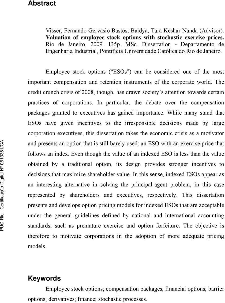 Employee stock options ( ESOs ) can be considered one of the most important compensation and retention instruments of the corporate world.