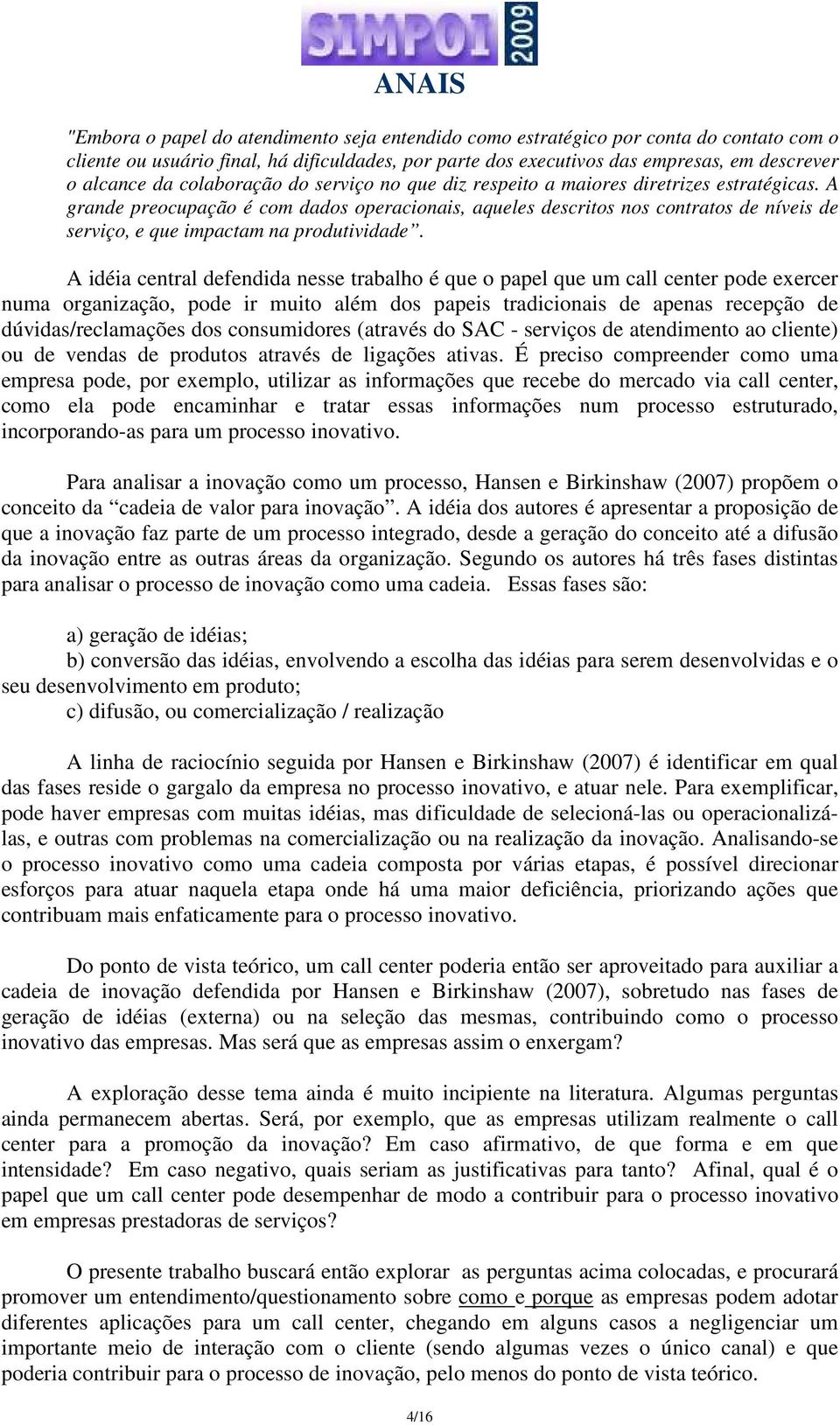 A grande preocupação é com dados operacionais, aqueles descritos nos contratos de níveis de serviço, e que impactam na produtividade.