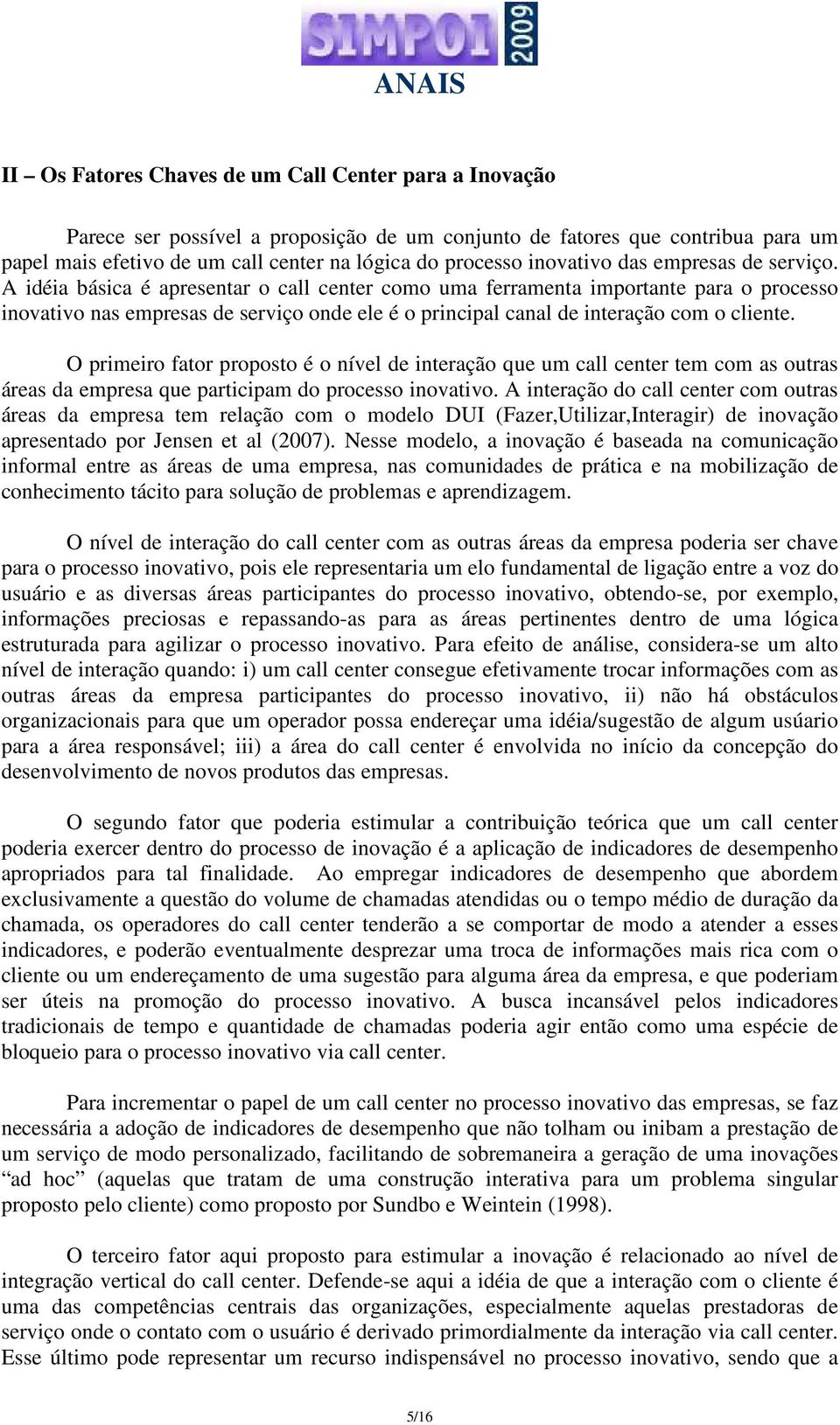 A idéia básica é apresentar o call center como uma ferramenta importante para o processo inovativo nas empresas de serviço onde ele é o principal canal de interação com o cliente.