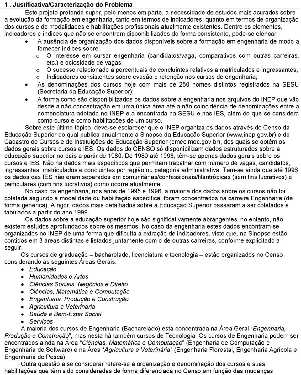 Dentre os elementos, indicadores e índices que não se encontram disponibilizados de forma consistente, pode-se elencar: A ausência de organização dos dados disponíveis sobre a formação em engenharia