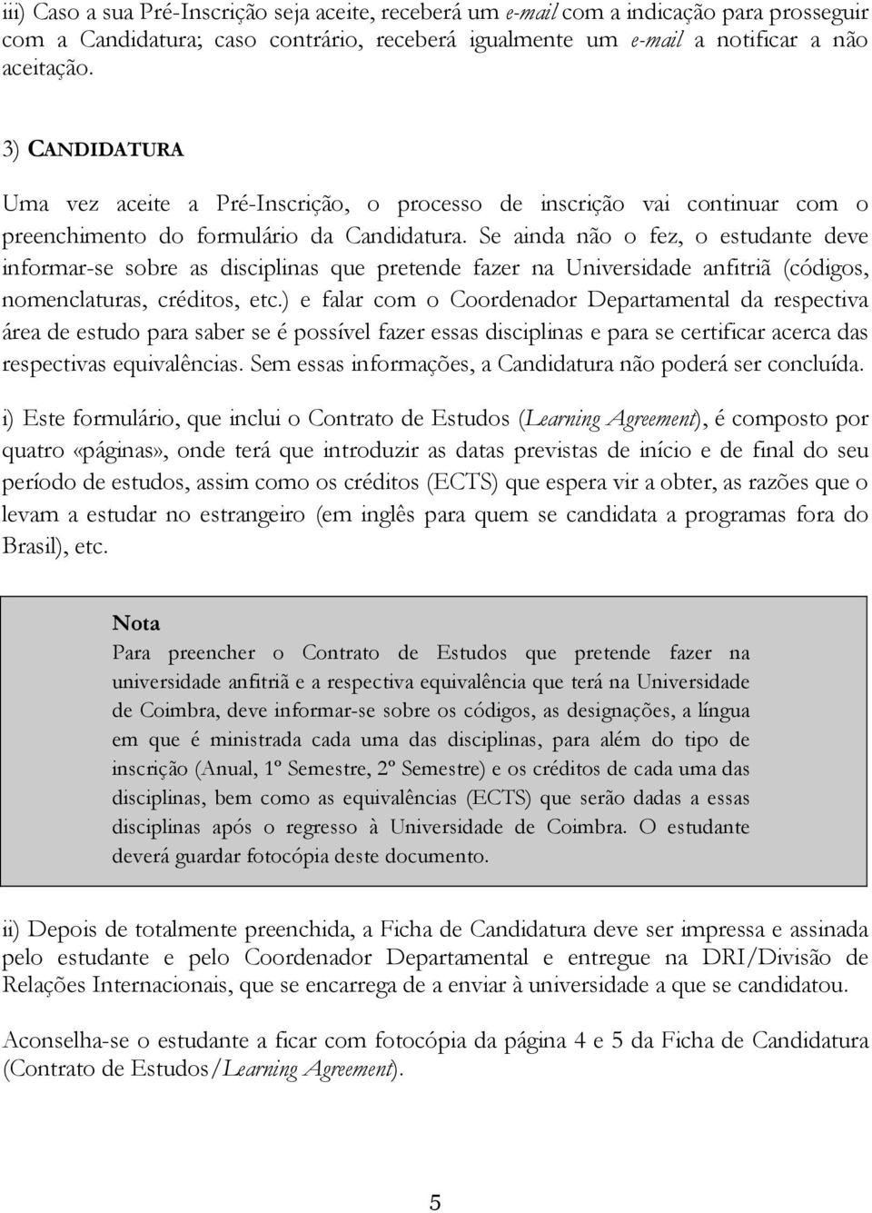 Se ainda não o fez, o estudante deve informar-se sobre as disciplinas que pretende fazer na Universidade anfitriã (códigos, nomenclaturas, créditos, etc.